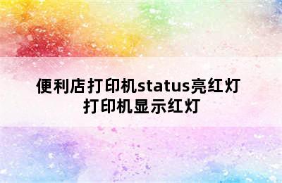 便利店打印机status亮红灯 打印机显示红灯